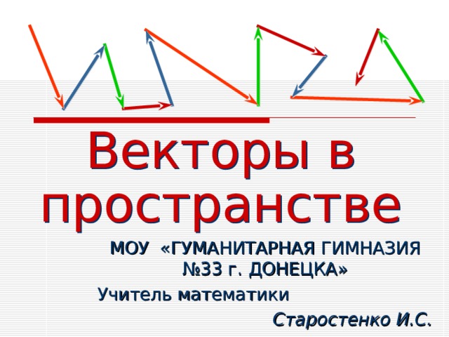 Векторы в пространстве МОУ «ГУМАНИТАРНАЯ ГИМНАЗИЯ №33 г. ДОНЕЦКА» Учитель математики  Старостенко И.С. 