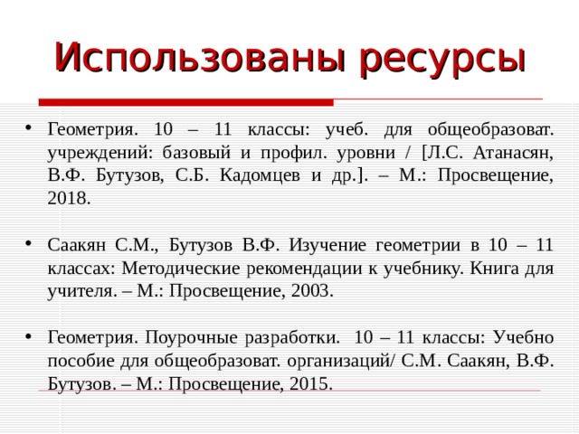 Использованы ресурсы Геометрия. 10 – 11 классы: учеб. для общеобразоват. учреждений: базовый и профил. уровни / [ Л.С. Атанасян, В.Ф. Бутузов, С.Б. Кадомцев и др. ]. – М.: Просвещение, 2018. Саакян С.М., Бутузов В.Ф. Изучение геометрии в 10 – 11 классах: Методические рекомендации к учебнику. Книга для учителя. – М.: Просвещение, 2003.  Геометрия. Поурочные разработки. 10 – 11 классы: Учебно пособие для общеобразоват. организаций/ С.М. Саакян, В.Ф. Бутузов. – М.: Просвещение, 2015. 