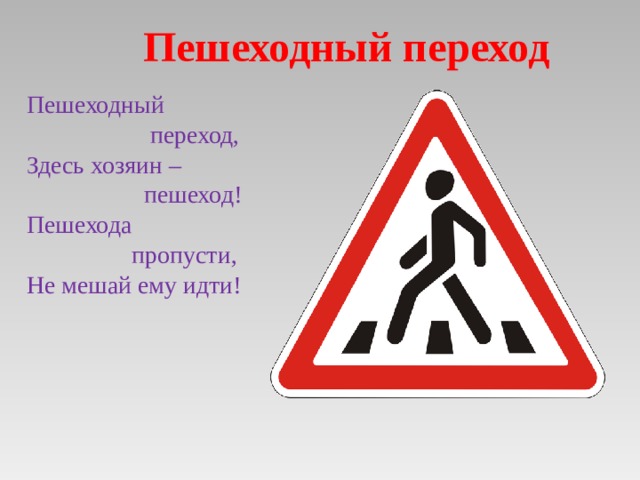 Пешеходный переход Пешеходный  переход, Здесь хозяин –  пешеход! Пешехода  пропусти, Не мешай ему идти! 