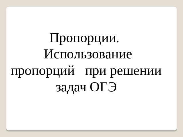  Пропорции.  Использование пропорций при решении задач ОГЭ 