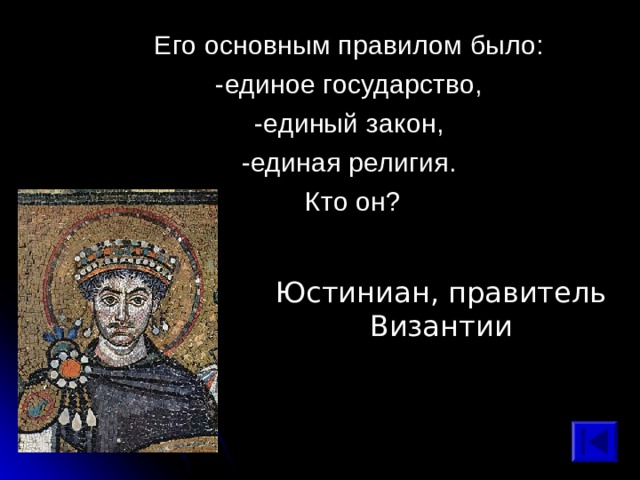 Его основным правилом было: -единое государство, -единый закон, -единая религия. Кто он? Юстиниан, правитель Византии 