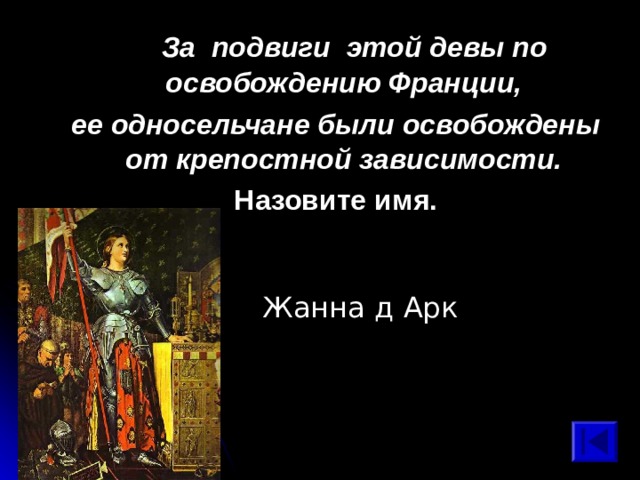  За подвиги этой девы по освобождению Франции, ее односельчане были освобождены от крепостной зависимости. Назовите имя. Жанна д Арк 