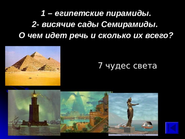 1 – египетские пирамиды. 2- висячие сады Семирамиды. О чем идет речь и сколько их всего? 7 чудес света 
