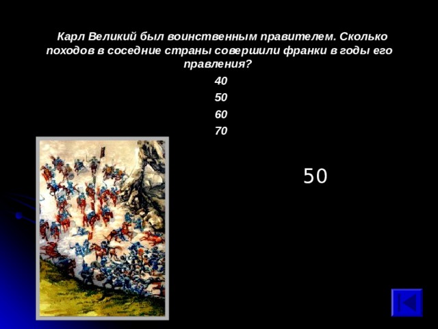  Карл Великий был воинственным правителем. Сколько походов в соседние страны совершили франки в годы его правления? 40 50 60 70 50 