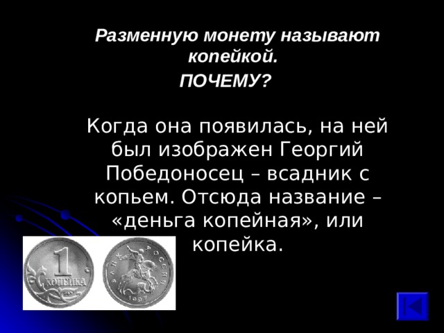  Разменную монету называют копейкой. ПОЧЕМУ? Когда она появилась, на ней был изображен Георгий Победоносец – всадник с копьем. Отсюда название – «деньга копейная», или копейка. 