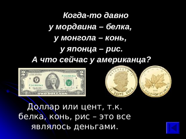  Когда-то давно у мордвина – белка, у монгола – конь, у японца – рис. А что сейчас у американца? Доллар или цент, т.к. белка, конь, рис – это все являлось деньгами. 