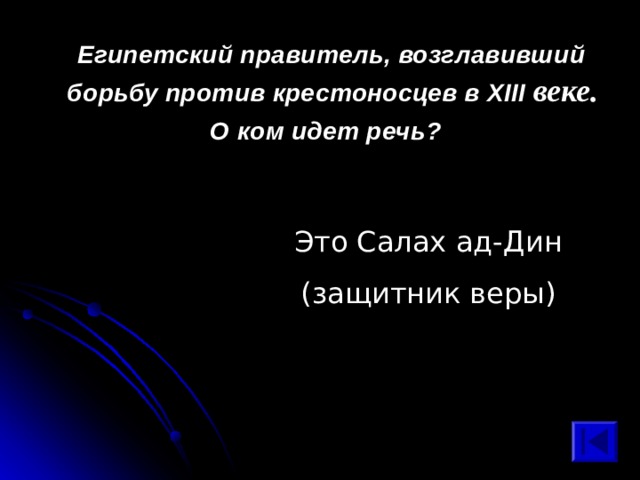  Египетский правитель, возглавивший борьбу против крестоносцев в XIII  веке. О ком идет речь? Это Салах ад-Дин (защитник веры) 