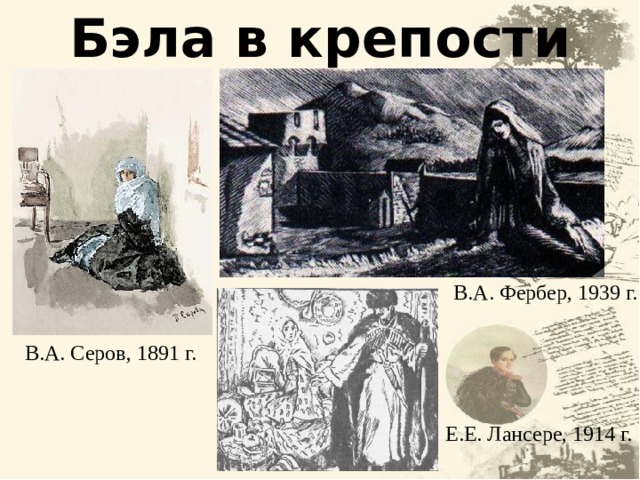 Бэла в крепости В.А. Фербер, 1939 г. В.А. Серов, 1891 г. Е.Е. Лансере, 1914 г. 11 11 