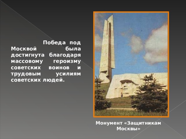    Победа под Москвой была достигнута благодаря массовому героизму советских воинов и трудовым усилиям советских людей. Монумент «Защитникам Москвы» 