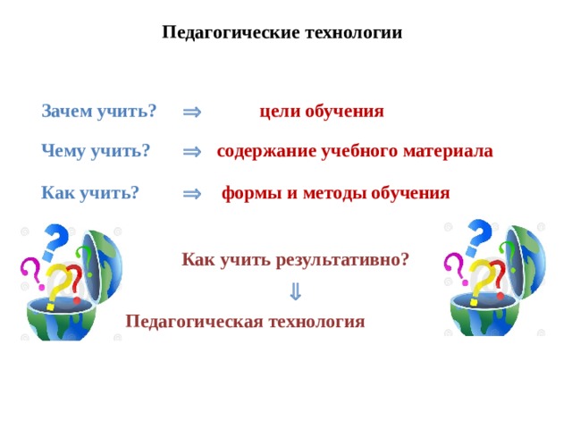 Педагогические технологии  Зачем учить?    цели обучения  Чему учить?    содержание учебного материала  Как учить?    формы и методы обучения   Как учить результативно?      Педагогическая технология  
