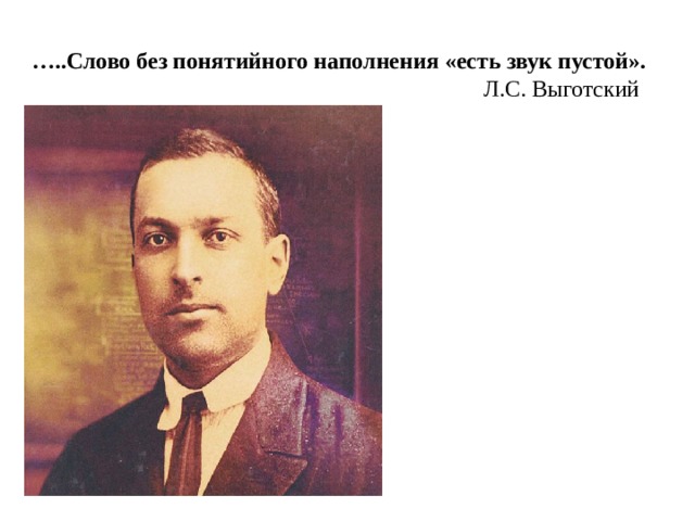… ..Слово без понятийного наполнения «есть звук пустой».   Л.С. Выготский 