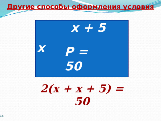 Другие способы оформления условия х + 5 х Р = 50 2(х + х + 5) = 50  
