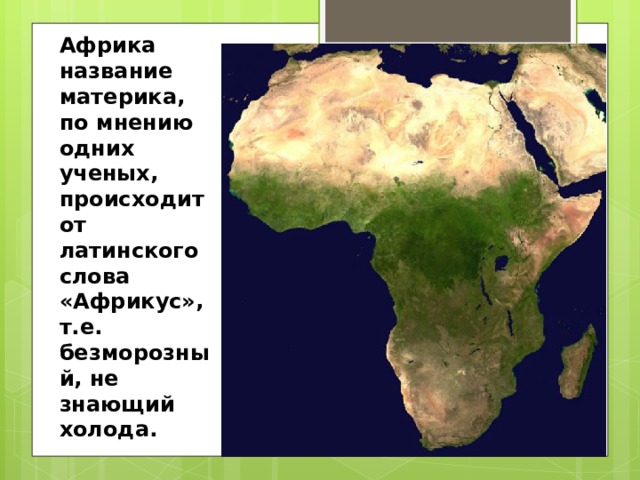 Африка название материка, по мнению одних ученых, происходит от латинского слова «Африкус», т.е. безморозный, не знающий холода. 
