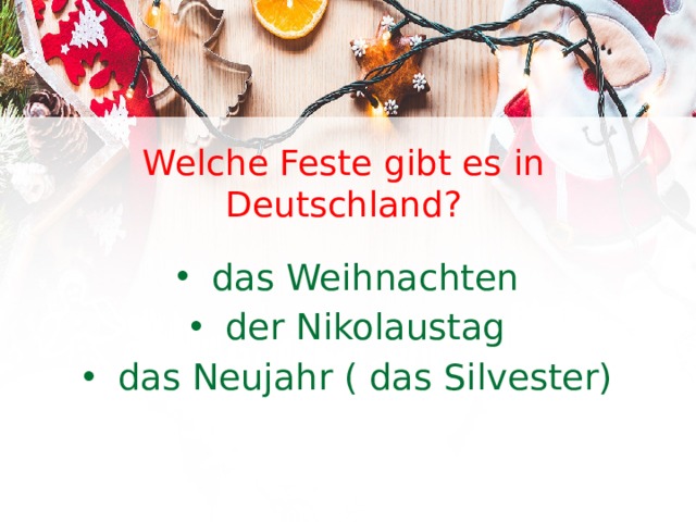 Welche Feste gibt es in Deutschland? das Weihnachten der Nikolaustag das Neujahr ( das Silvester) 