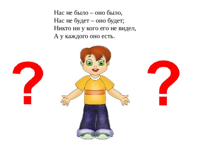 Нас не было – оно было, Нас не будет – оно будет; Никто ни у кого его не видел, А у каждого оно есть.