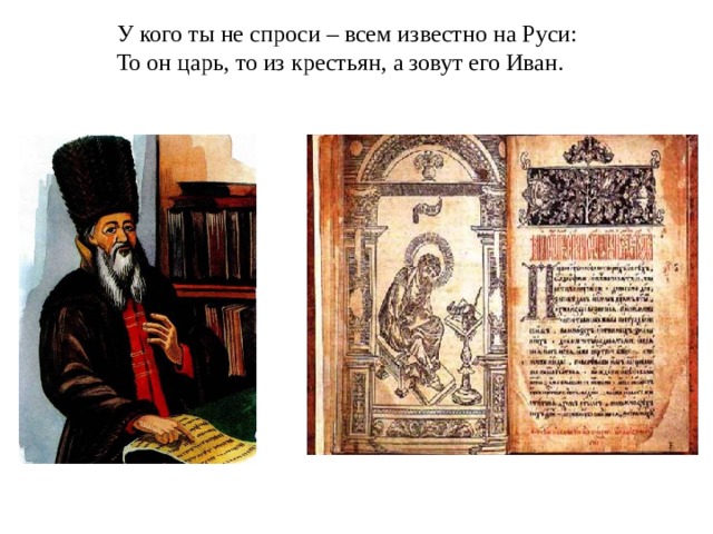 У кого ты не спроси – всем известно на Руси: То он царь, то из крестьян, а зовут его Иван.