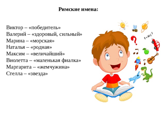 Римские имена:  Виктор – «победитель» Валерий – «здоровый, сильный» Марина – «морская» Наталья – «родная» Максим – «величайший» Виолетта – «маленькая фиалка» Маргарита – «жемчужина» Стелла – «звезда»