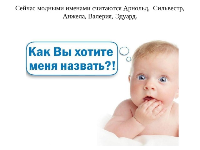 Сейчас модными именами считаются Арнольд, Сильвестр, Анжела, Валерия, Эдуард.