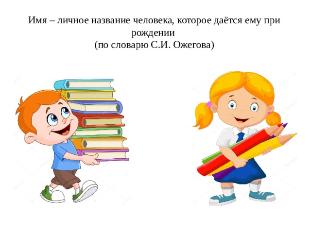 Имя – личное название человека, которое даётся ему при рождении (по словарю С.И. Ожегова)