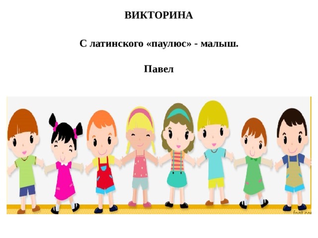 ВИКТОРИНА С латинского «паулюс» - малыш.  Павел