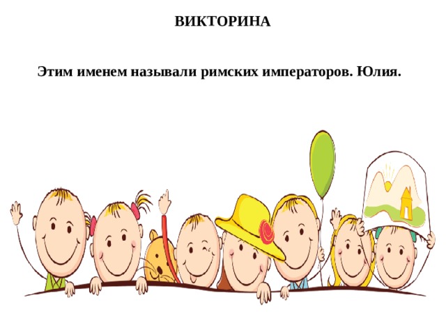 ВИКТОРИНА Этим именем называли римских императоров. Юлия.