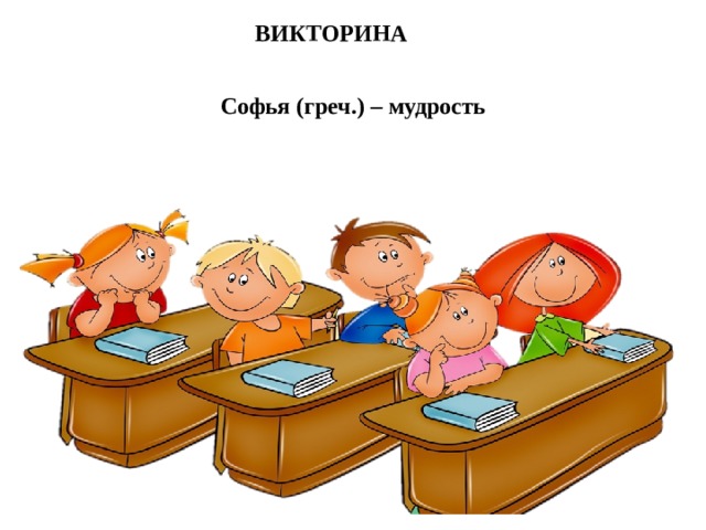 ВИКТОРИНА Софья (греч.) – мудрость