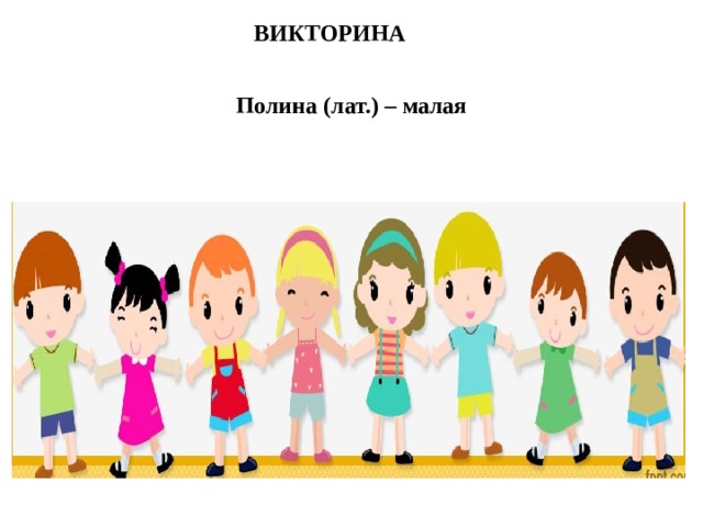 ВИКТОРИНА   Полина (лат.) – малая