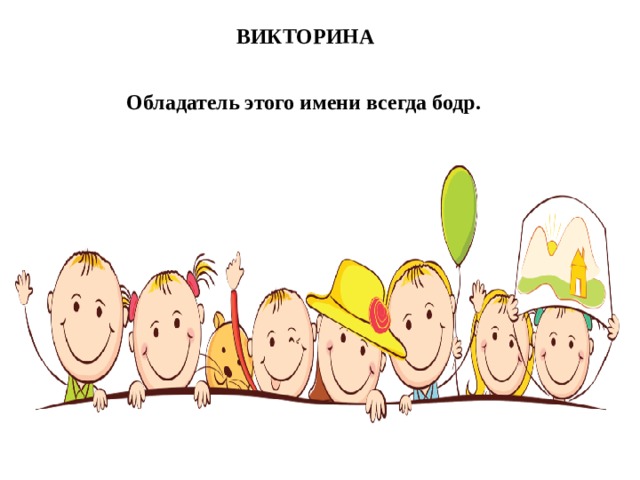 ВИКТОРИНА Обладатель этого имени всегда бодр.