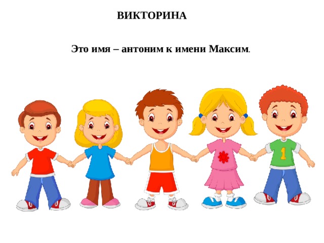 ВИКТОРИНА Это имя – антоним к имени Максим .
