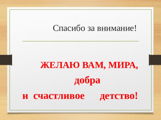  Спасибо за внимание!  ЖЕЛАЮ ВАМ, МИРА,  добра и счастливое детство!  