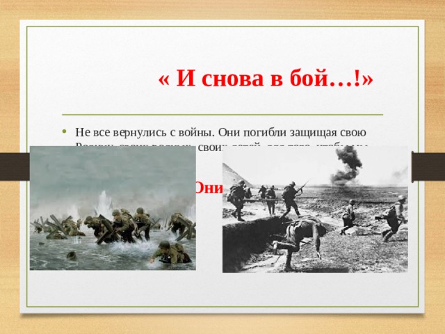 « И снова в бой…!» Не все вернулись с войны. Они погибли защищая свою Родину, своих родных, своих детей, для того, чтобы мы жили счастливо.  Они – герои! 