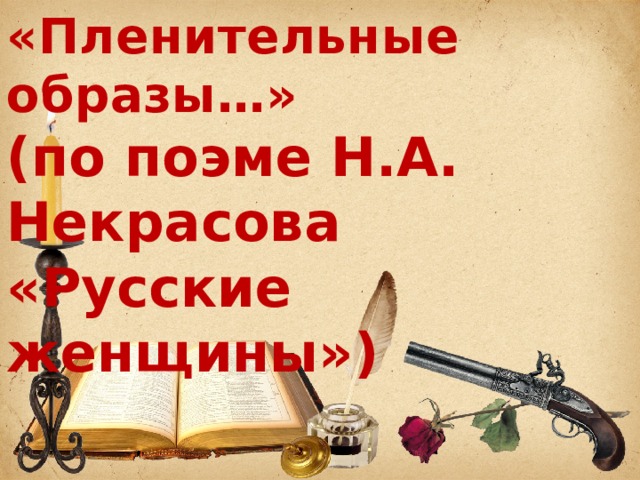 «Пленительные образы…»  (по поэме Н.А. Некрасова «Русские женщины»)   