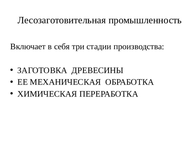 Лесозаготовительная промышленность Включает в себя три стадии производства: ЗАГОТОВКА ДРЕВЕСИНЫ ЕЕ МЕХАНИЧЕСКАЯ ОБРАБОТКА ХИМИЧЕСКАЯ ПЕРЕРАБОТКА 