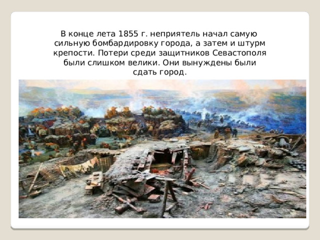 В конце лета 1855 г. неприятель начал самую сильную бомбардировку города, а затем и штурм крепости. Потери среди защитников Севастополя были слишком велики. Они вынуждены были сдать город. 