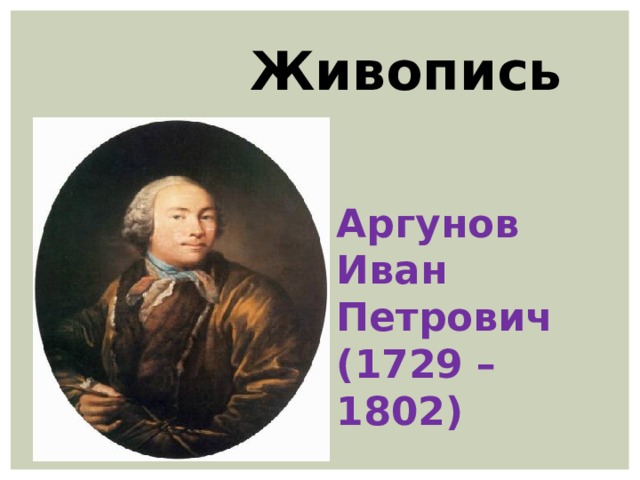  Живопись Аргунов Иван Петрович (1729 – 1802) 