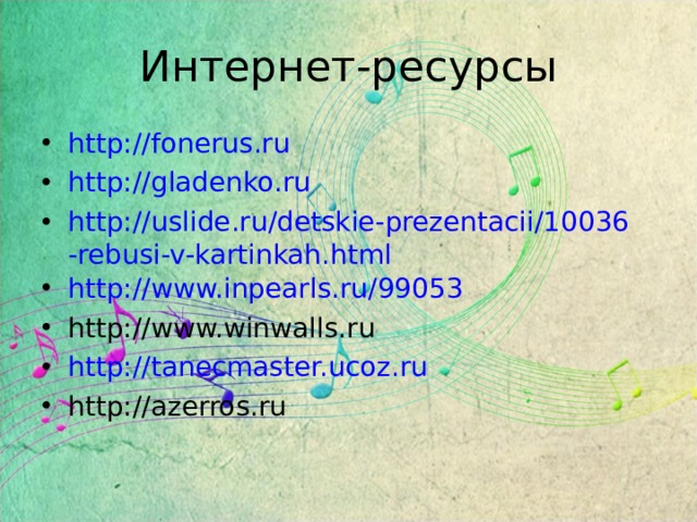 Интернет-ресурсы http://fonerus.ru http://gladenko.ru http://uslide.ru/detskie-prezentacii/10036-rebusi-v-kartinkah.html http://www.inpearls.ru/99053 http://www.winwalls.ru http://tanecmaster.ucoz.ru http://azerros.ru   