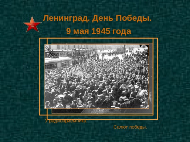 Ленинград. День Победы. 9 мая 1945 года У радиоприёмника Салют победы. 