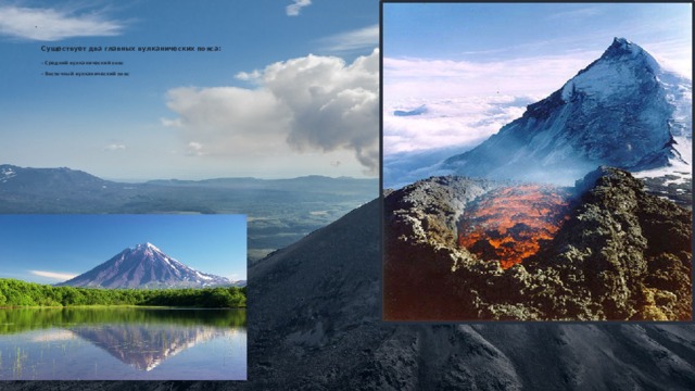 Существует два главных вулканических пояса:    - Средний вулканический пояс   - Восточный вулканический пояс