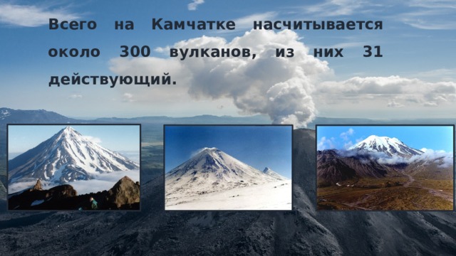 Всего на Камчатке насчитывается около 300 вулканов, из них 31 действующий.
