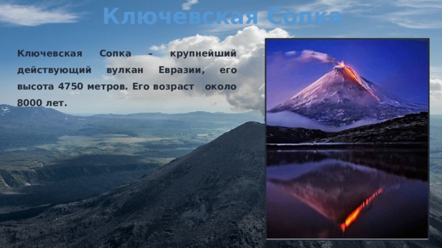 Ключевская Сопка Ключевская Сопка – крупнейший действующий вулкан Евразии, его высота 4750 метров. Его возраст около 8000 лет.