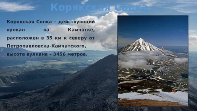 Корякская Сопка Корякская Сопка – действующий вулкан на Камчатке, расположен в 35 км к северу от Петропавловска-Камчатского, высота вулкана – 3456 метров.