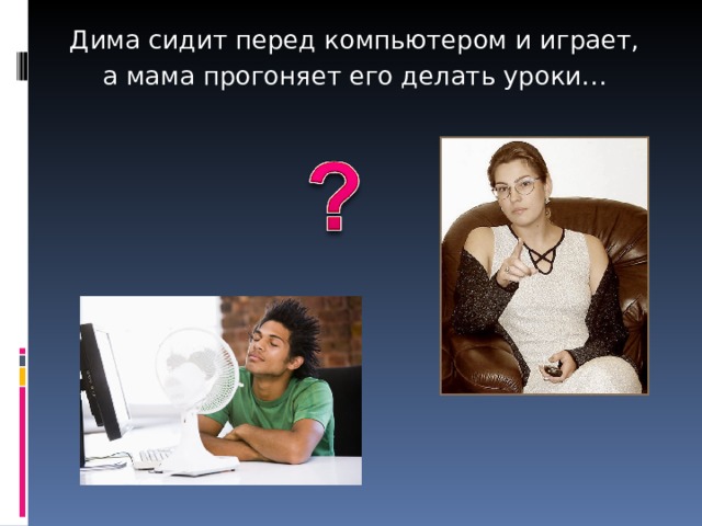 Дима сидит перед компьютером и играет, а мама прогоняет его делать уроки… 
