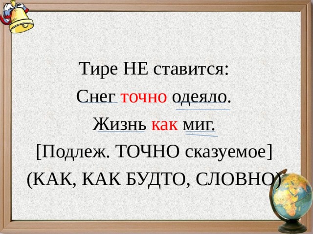 Тире НЕ ставится: Снег точно одеяло. Жизнь как миг. [ Подлеж. ТОЧНО сказуемое ] (КАК, КАК БУДТО, СЛОВНО) 