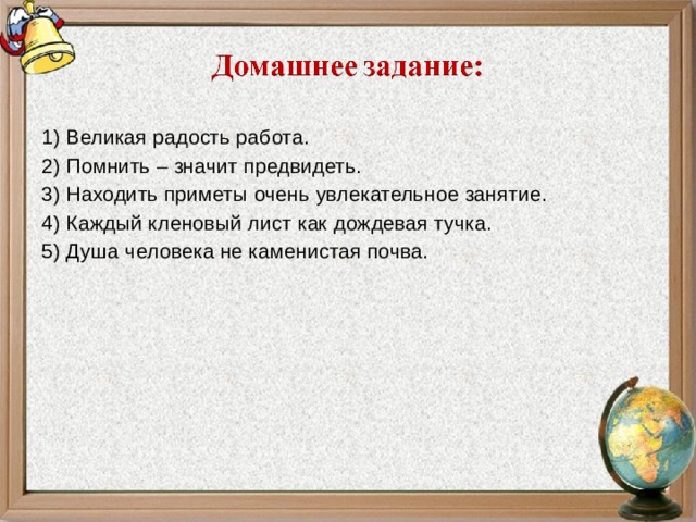 1) Великая радость работа. 2) Помнить – значит предвидеть. 3) Находить приметы очень увлекательное занятие. 4) Каждый кленовый лист как дождевая тучка. 5) Душа человека не каменистая почва. 