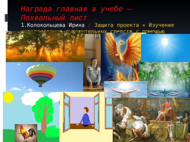 Награда главная в учебе – Похвальный лист  1.Колокольцева Ирина / Защита проекта « Изучение художественно-выразительных средств с помощью иллюстраций» (на примере произведения А.И Куприна «Золотой петух» ) 