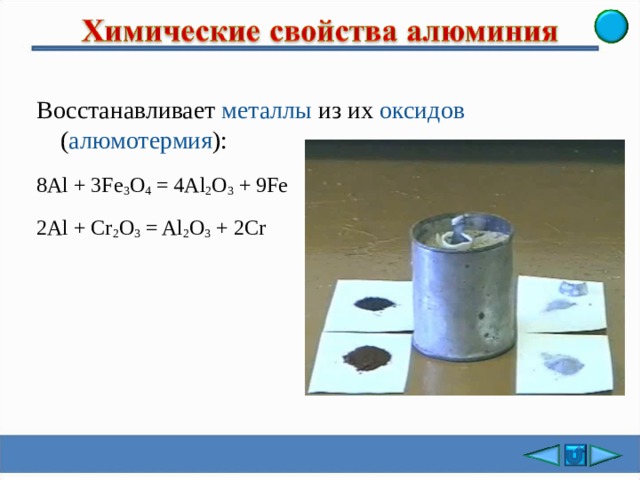 Восстанавливает металлы из их оксидов  ( алюмотермия ): 8Al + 3Fe 3 O 4 = 4Al 2 O 3 + 9Fe 2Al + Cr 2 O 3 = Al 2 O 3 + 2Cr 