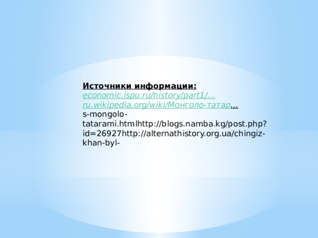 Источники информации: economic.ispu.ru/history/part1/... ru.wikipedia.org/wiki/ Монголо - татар ...  s-mongolo-tatarami.htmlhttp://blogs.namba.kg/post.php?id=26927http://alternathistory.org.ua/chingiz-khan-byl- 
