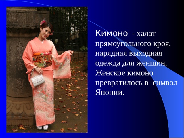 Кимоно - халат прямоугольного кроя, нарядная выходная одежда для женщин. Женское кимоно превратилось в символ Японии. 