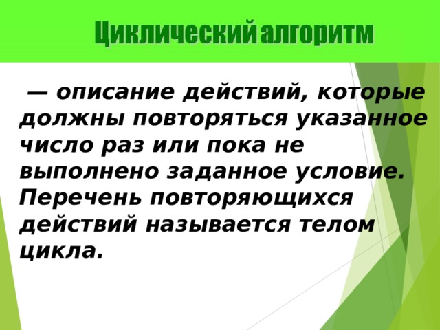 — описание действий, которые должны повторяться указанное число раз или пока не выполнено заданное условие. Перечень повторяющихся действий называется телом цикла. 