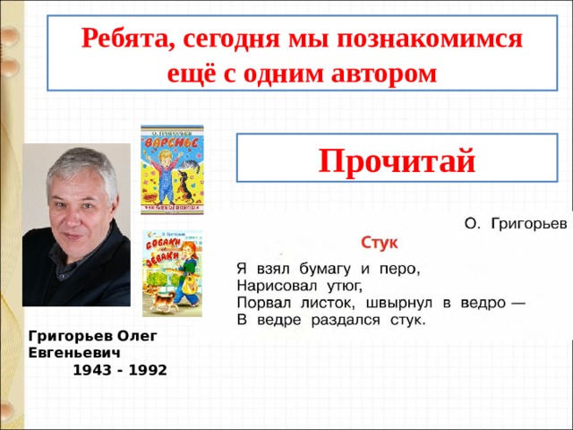 Ребята, сегодня мы познакомимся ещё с одним автором Прочитай Григорьев Олег Евгеньевич 1943 - 1992 